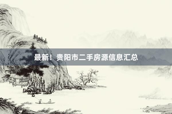 最新！贵阳市二手房源信息汇总