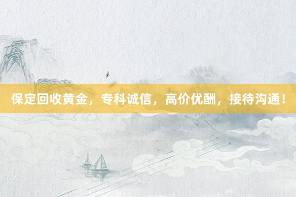 保定回收黄金，专科诚信，高价优酬，接待沟通！