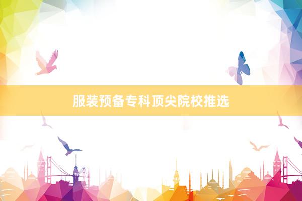 服装预备专科顶尖院校推选