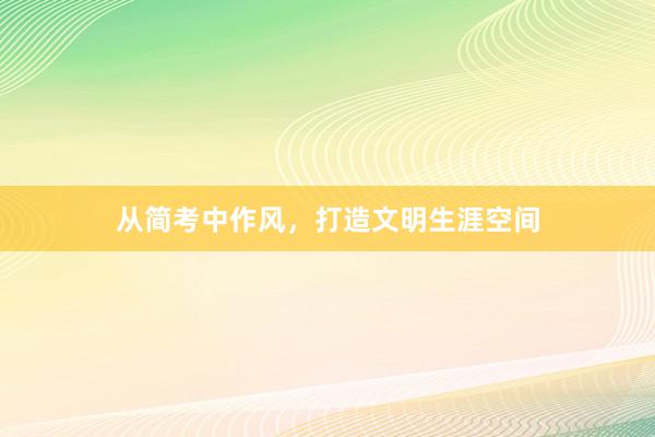 从简考中作风，打造文明生涯空间
