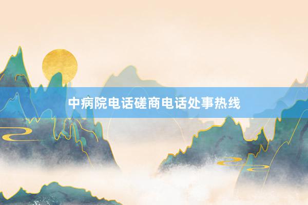 中病院电话磋商电话处事热线