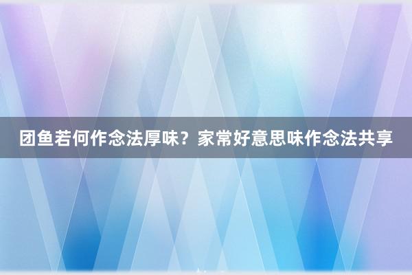 团鱼若何作念法厚味？家常好意思味作念法共享