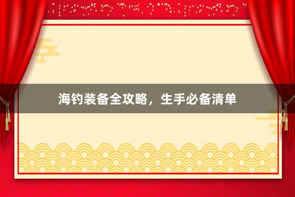 海钓装备全攻略，生手必备清单